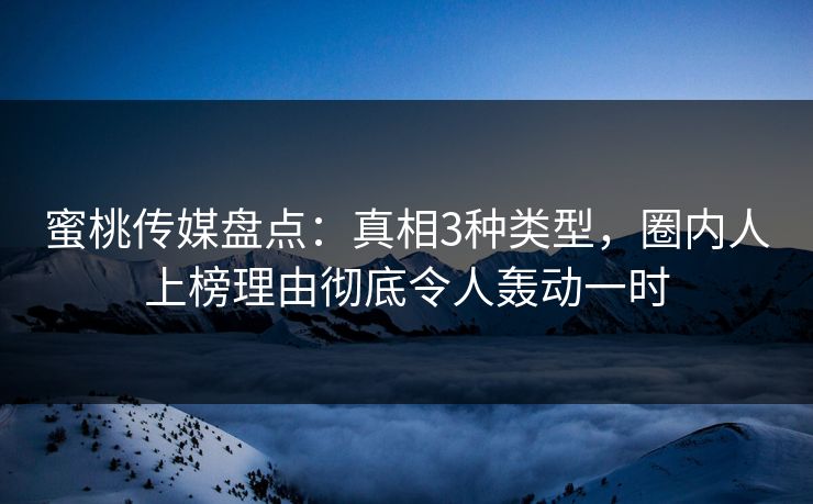 蜜桃传媒盘点：真相3种类型，圈内人上榜理由彻底令人轰动一时