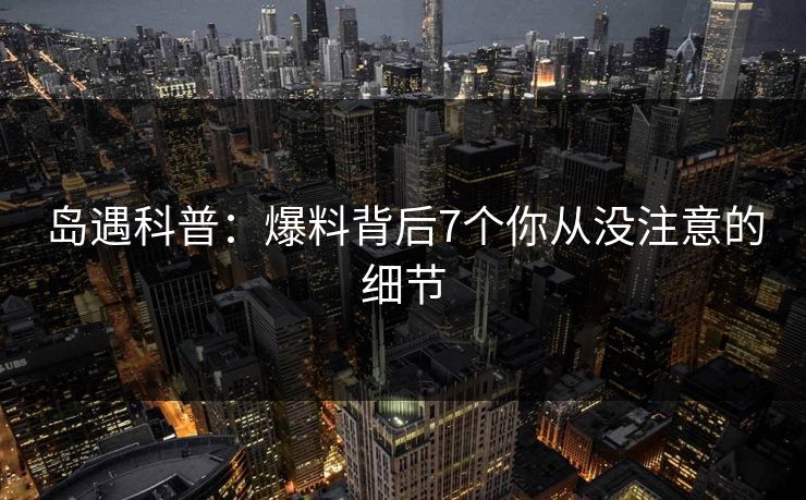 岛遇科普：爆料背后7个你从没注意的细节