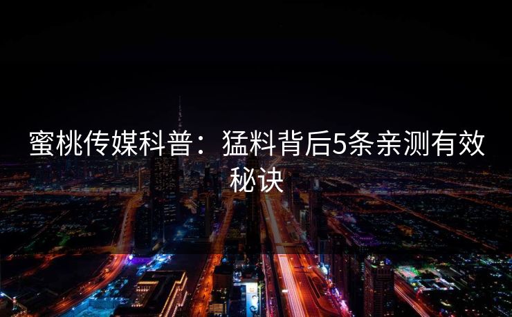 蜜桃传媒科普：猛料背后5条亲测有效秘诀
