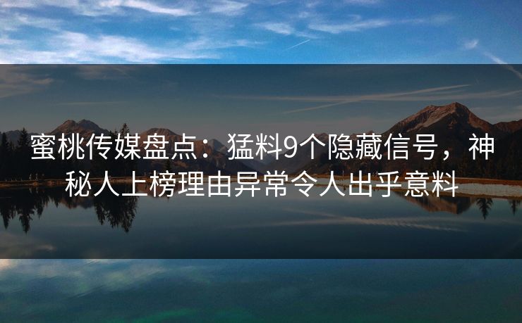 蜜桃传媒盘点：猛料9个隐藏信号，神秘人上榜理由异常令人出乎意料