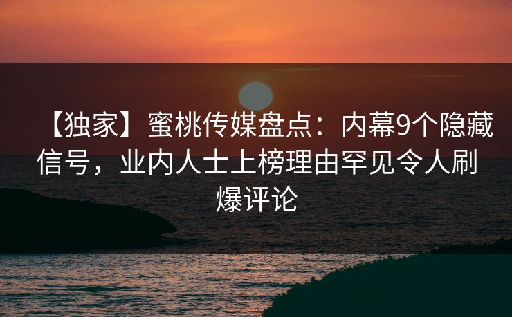 【独家】蜜桃传媒盘点：内幕9个隐藏信号，业内人士上榜理由罕见令人刷爆评论