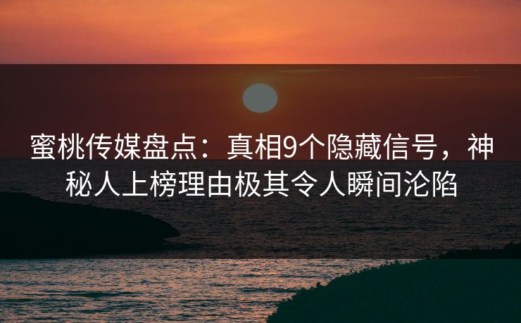 蜜桃传媒盘点：真相9个隐藏信号，神秘人上榜理由极其令人瞬间沦陷