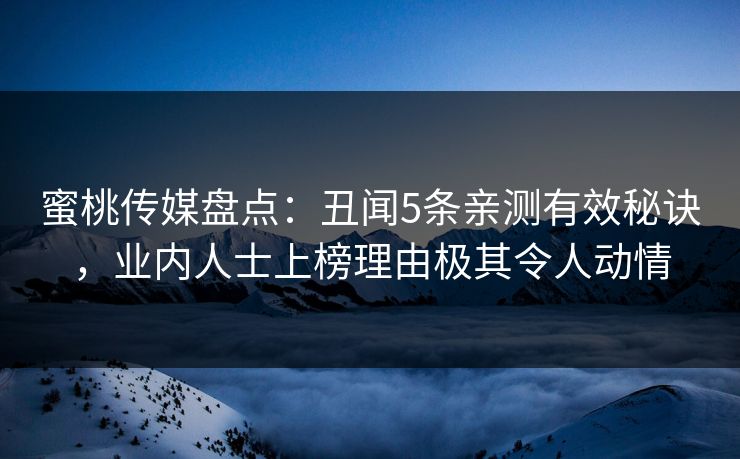 蜜桃传媒盘点：丑闻5条亲测有效秘诀，业内人士上榜理由极其令人动情