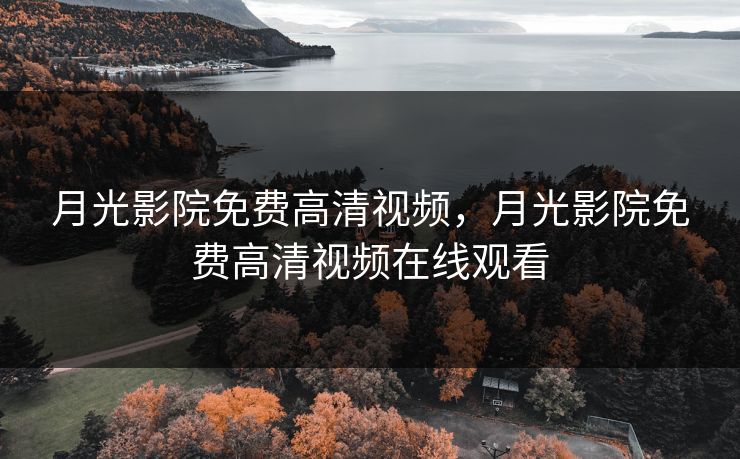 月光影院免费高清视频，月光影院免费高清视频在线观看
