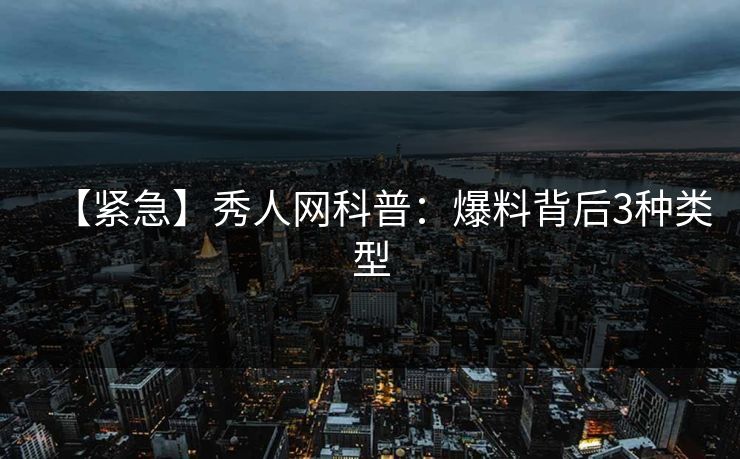 【紧急】秀人网科普：爆料背后3种类型