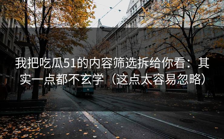 我把吃瓜51的内容筛选拆给你看：其实一点都不玄学（这点太容易忽略）